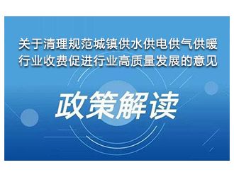 解讀《關(guān)于清理規(guī)范城鎮(zhèn)供水供電供氣供暖行業(yè)收費(fèi)促進(jìn)行業(yè)高質(zhì)量發(fā)展的意見(jiàn)》
